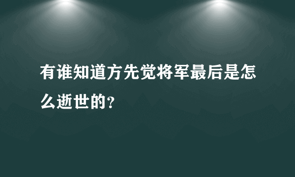 有谁知道方先觉将军最后是怎么逝世的？