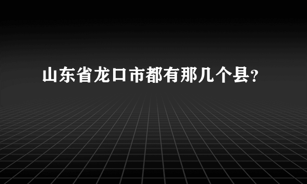 山东省龙口市都有那几个县？