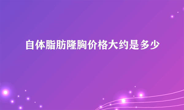 自体脂肪隆胸价格大约是多少