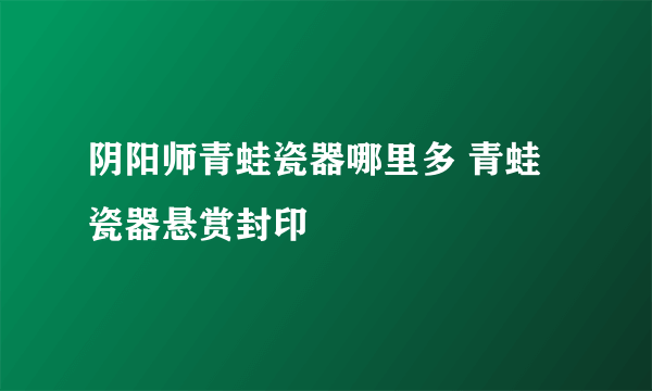 阴阳师青蛙瓷器哪里多 青蛙瓷器悬赏封印