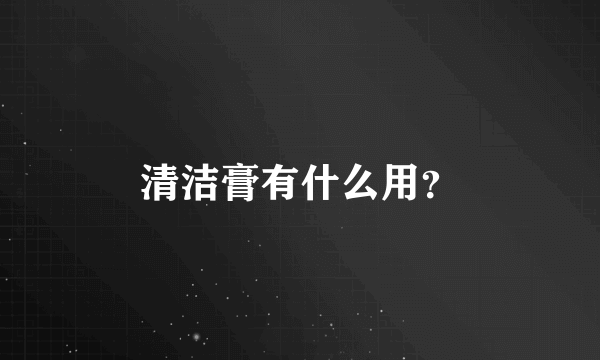 清洁膏有什么用？