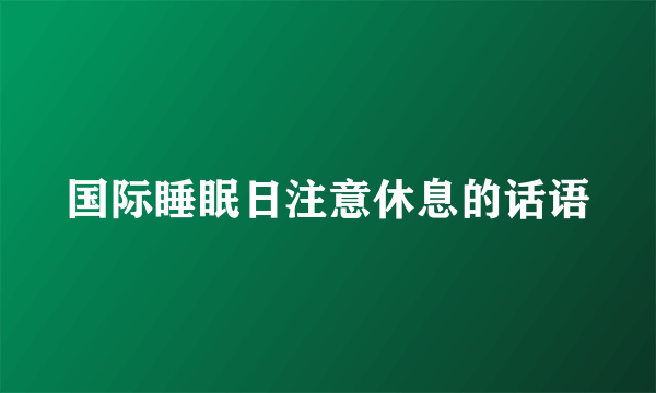 国际睡眠日注意休息的话语