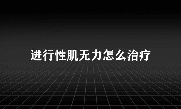 进行性肌无力怎么治疗