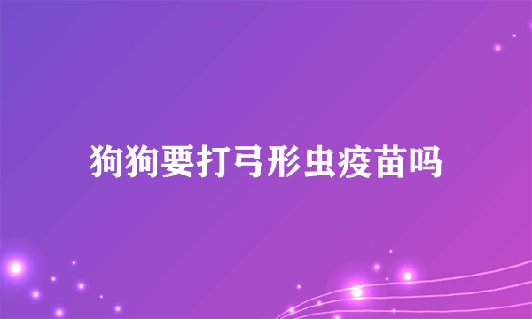 狗狗要打弓形虫疫苗吗