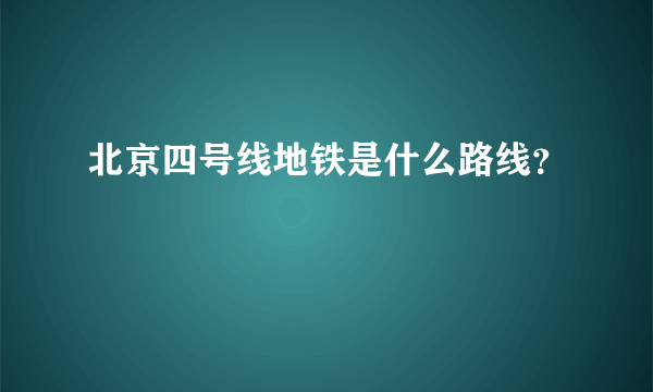 北京四号线地铁是什么路线？