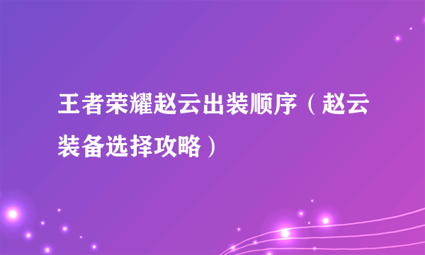 王者荣耀赵云出装顺序（赵云装备选择攻略）