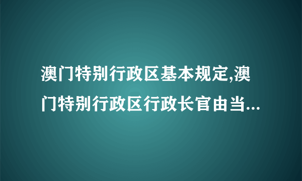 澳门特别行政区基本规定,澳门特别行政区行政长官由当地通过选举产生吗?