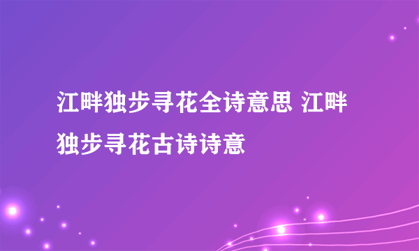 江畔独步寻花全诗意思 江畔独步寻花古诗诗意