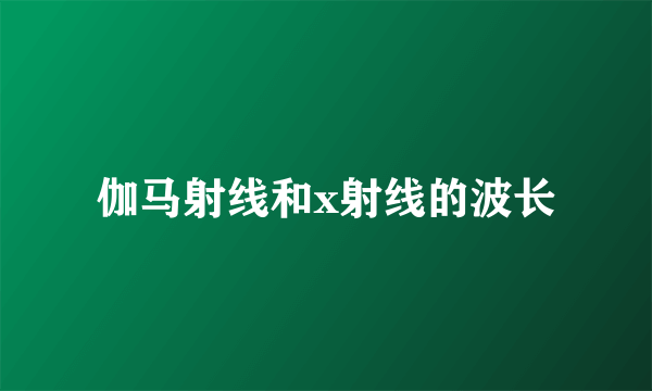 伽马射线和x射线的波长