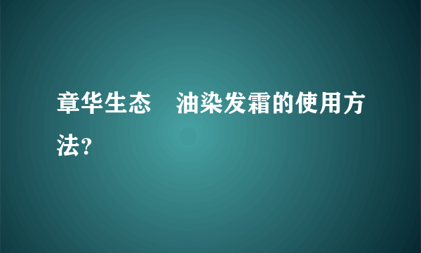 章华生态焗油染发霜的使用方法？