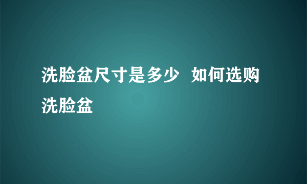 洗脸盆尺寸是多少  如何选购洗脸盆