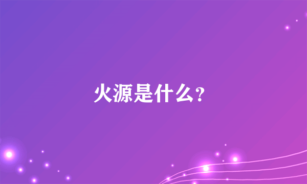 火源是什么？