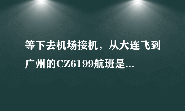 等下去机场接机，从大连飞到广州的CZ6199航班是从什么区出来？A区还是B区？