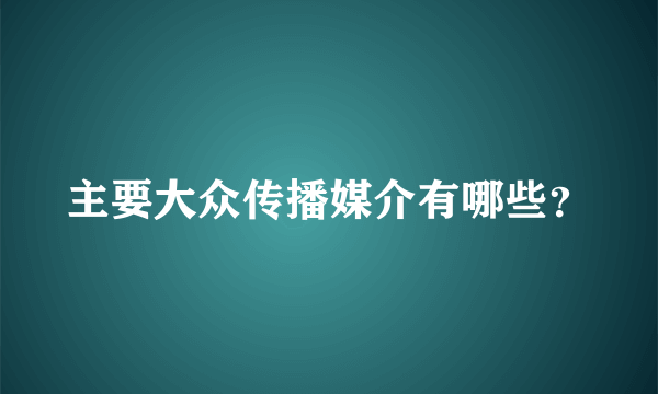 主要大众传播媒介有哪些？