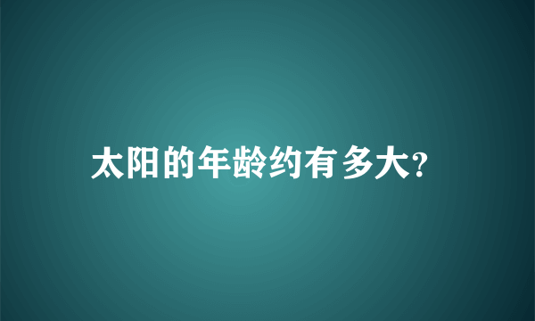 太阳的年龄约有多大？