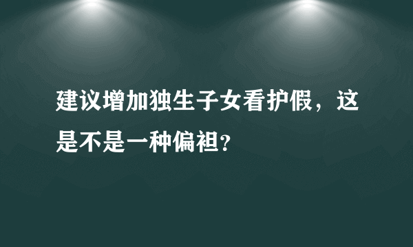 建议增加独生子女看护假，这是不是一种偏袒？