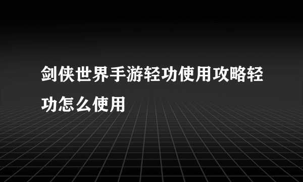 剑侠世界手游轻功使用攻略轻功怎么使用