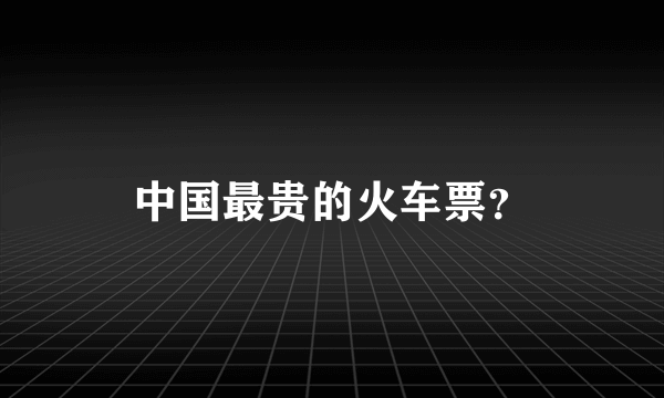 中国最贵的火车票？