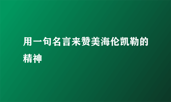 用一句名言来赞美海伦凯勒的精神