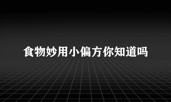 食物妙用小偏方你知道吗