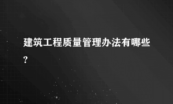 建筑工程质量管理办法有哪些?