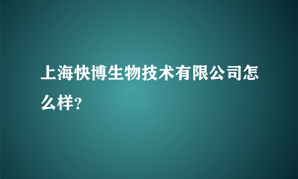 上海快博生物技术有限公司怎么样？