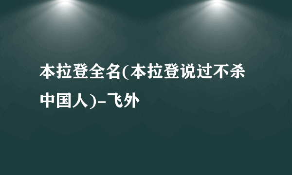 本拉登全名(本拉登说过不杀中国人)-飞外