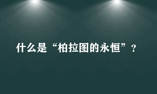 什么是“柏拉图的永恒”？