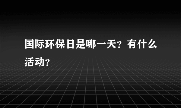 国际环保日是哪一天？有什么活动？