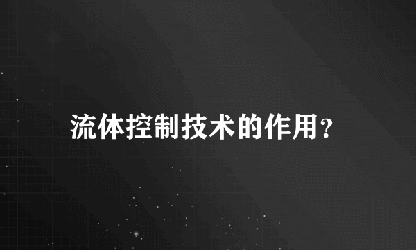 流体控制技术的作用？