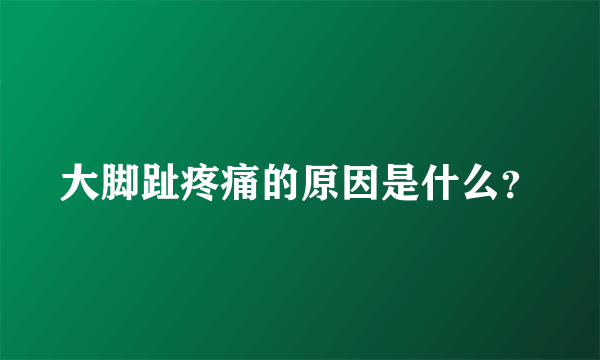 大脚趾疼痛的原因是什么？