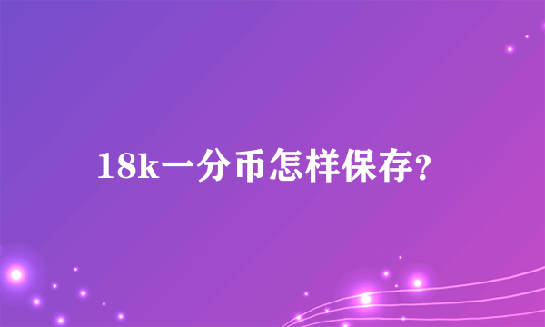 18k一分币怎样保存？