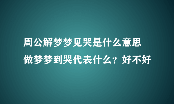 周公解梦梦见哭是什么意思 做梦梦到哭代表什么？好不好