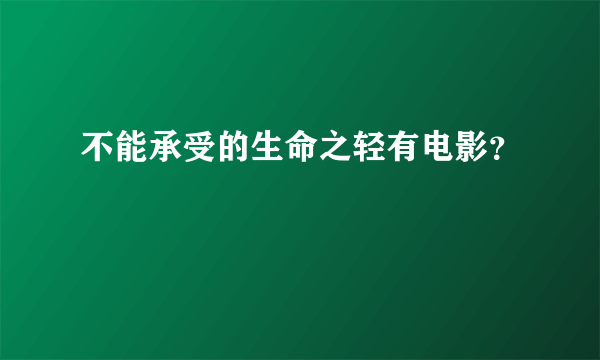 不能承受的生命之轻有电影？