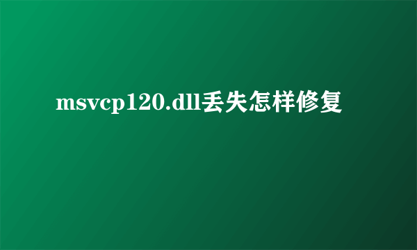 msvcp120.dll丢失怎样修复