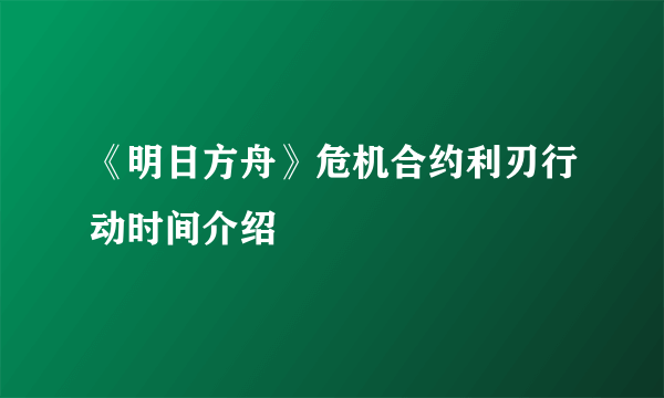 《明日方舟》危机合约利刃行动时间介绍