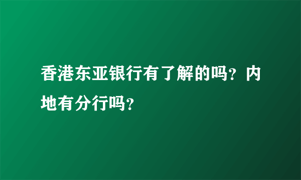 香港东亚银行有了解的吗？内地有分行吗？