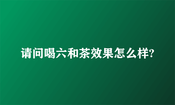 请问喝六和茶效果怎么样?