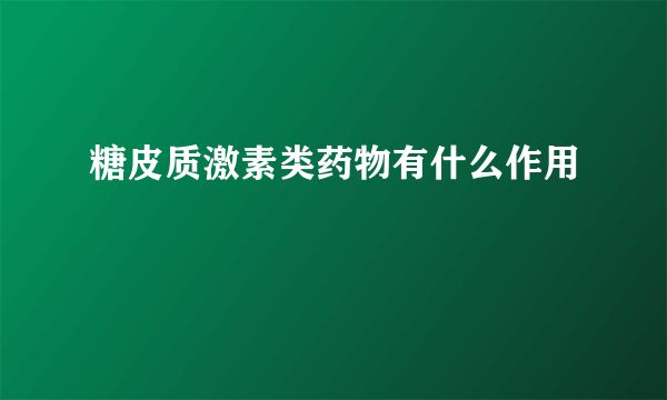 糖皮质激素类药物有什么作用