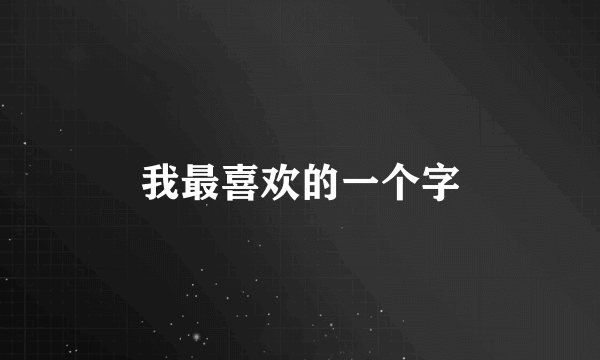 我最喜欢的一个字