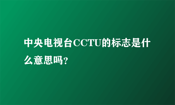 中央电视台CCTU的标志是什么意思吗？