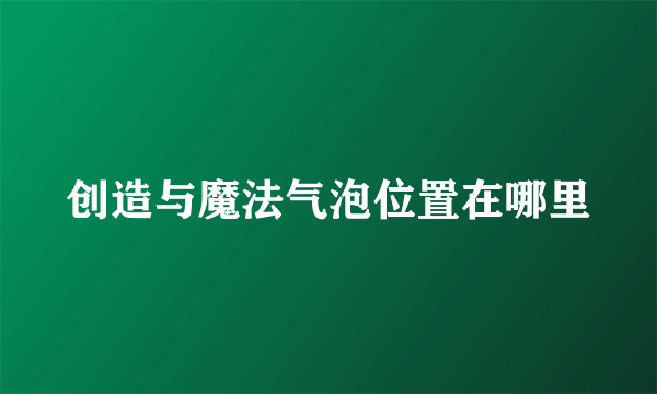 创造与魔法气泡位置在哪里