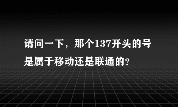 请问一下，那个137开头的号是属于移动还是联通的？