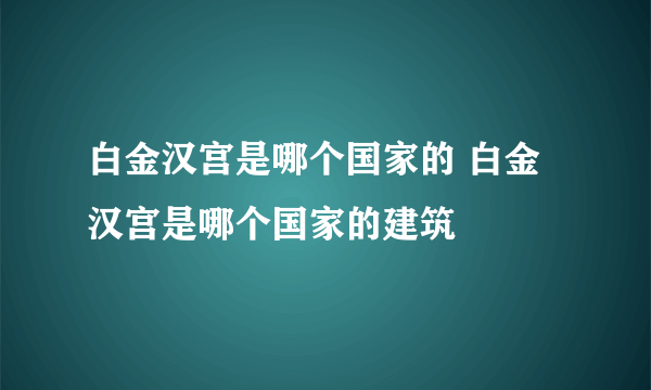 白金汉宫是哪个国家的 白金汉宫是哪个国家的建筑