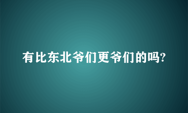 有比东北爷们更爷们的吗?