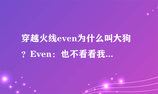 穿越火线even为什么叫大狗？Even：也不看看我头上是谁