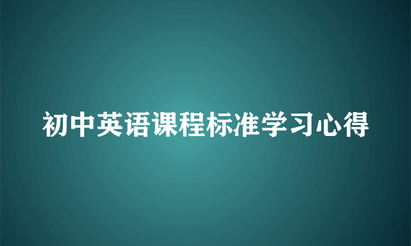 初中英语课程标准学习心得