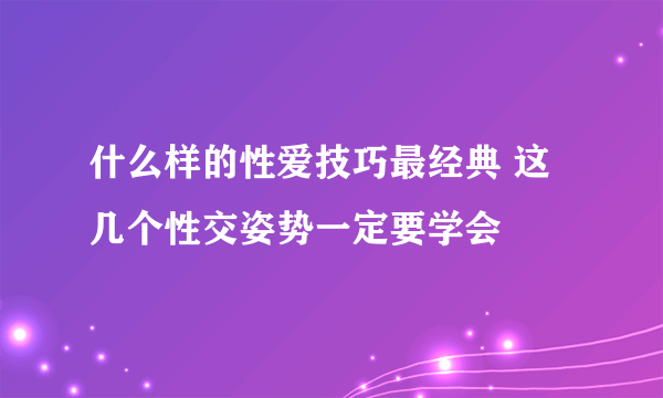 什么样的性爱技巧最经典 这几个性交姿势一定要学会