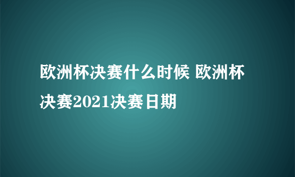 欧洲杯决赛什么时候 欧洲杯决赛2021决赛日期