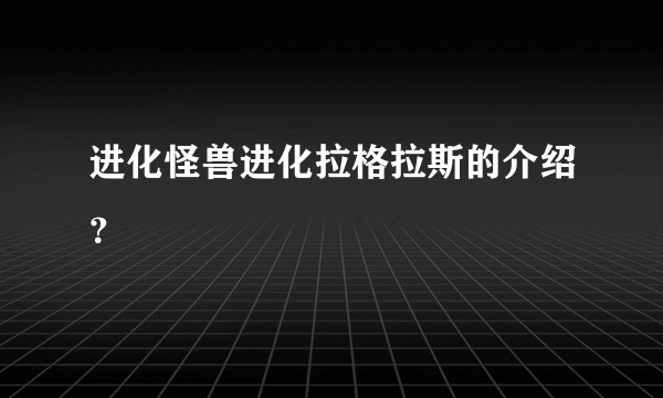 进化怪兽进化拉格拉斯的介绍？